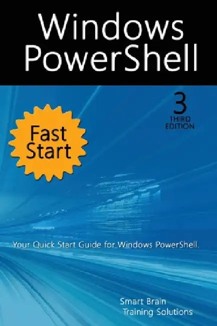 Windows PowerShell Fast Start, 3rd Edition: A Quick Start Guide to Windows PowerShell by Smart Brain Training Solutions