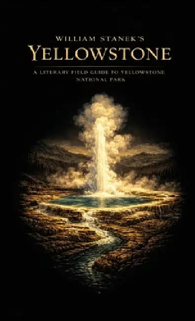 William Stanek's Yellowstone: A Literary Field Guide to Yellowstone National Park by The Editors of American National Parks