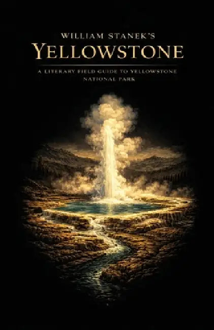 William Stanek's Yellowstone: A Literary Field Guide to Yellowstone National Park by The Editors of American National Parks