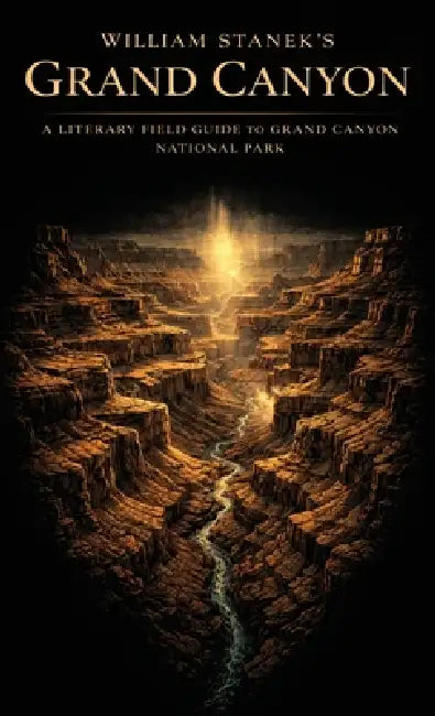 William Stanek's Grand Canyon: A Literary Field Guide to Grand Canyon National Park by The Editors of American National Parks