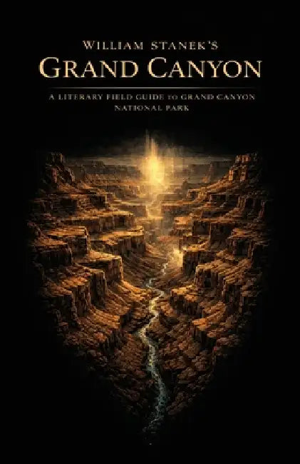 William Stanek's Grand Canyon: A Literary Field Guide to Grand Canyon National Park by The Editors of American National Parks