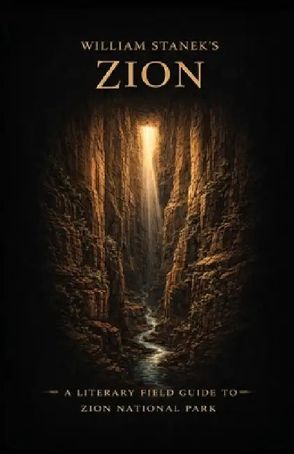William Stanek's Zion: A Literary Field Guide to Zion National Park by The Editors of American National Parks