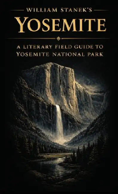 William Stanek's Yosemite: A Literary Field Guide to Yosemite National Park by The Editors of American National Parks
