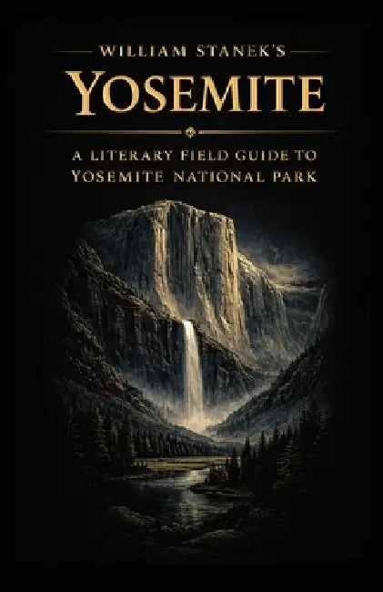 William Stanek's Yosemite: A Literary Field Guide to Yosemite National Park by The Editors of American National Parks