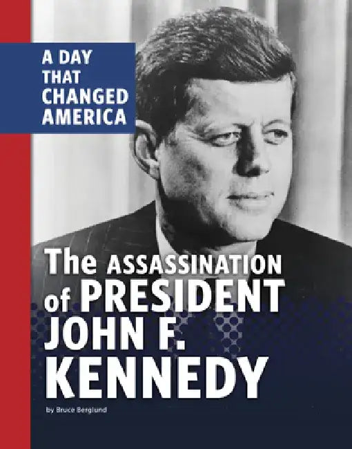 The Assassination of President John F. Kennedy: A Day That Changed America by Bruce Berglund