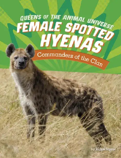 Female Spotted Hyenas: Commanders of the Clan by Jaclyn Jaycox