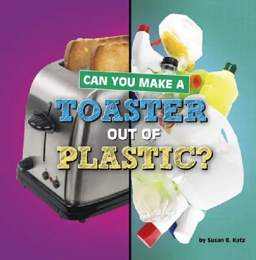 Can You Make a Toaster Out of Plastic? by Susan B. Katz