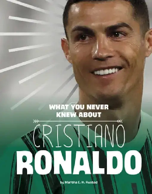 What You Never Knew about Cristiano Ronaldo by Martha E. H. Rustad