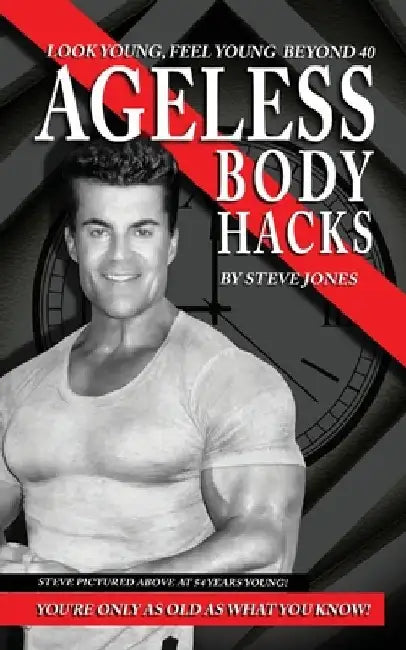 Ageless Body Hacks: Look Young Feel Young Beyond 40 by Steve Jones