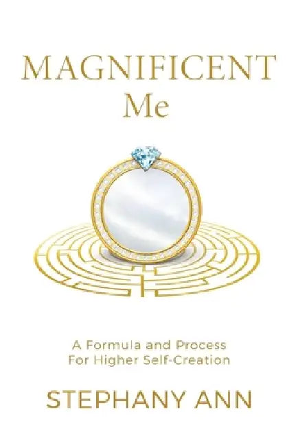 Magnificent Me: A Formula and Process for Higher Self Creation by Stephany Ann