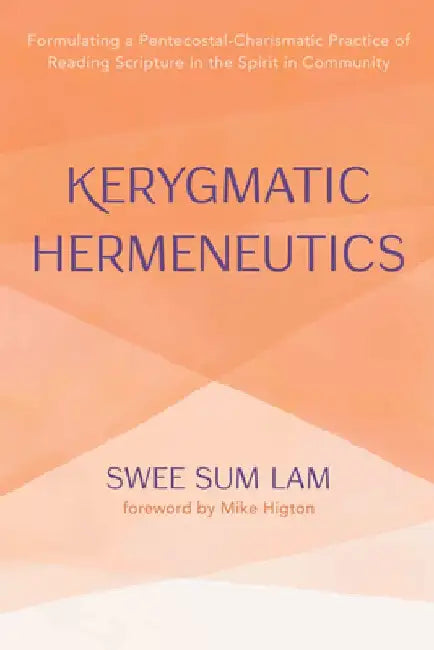 Kerygmatic Hermeneutics: Formulating a Pentecostal-Charismatic Practice of Reading Scripture in the Spirit in Community by Swee Sum Lam
