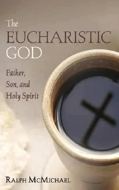 The Eucharistic God: Father, Son, and Holy Spirit by Ralph McMichael