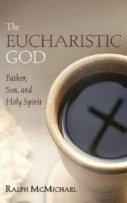 The Eucharistic God: Father, Son, and Holy Spirit by Ralph McMichael