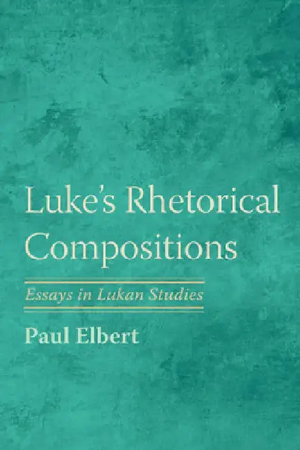 Luke's Rhetorical Compositions: Essays in Lukan Studies by Paul Elbert