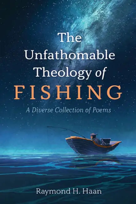 The Unfathomable Theology of Fishing by Raymond H. Haan