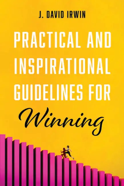 Practical and Inspirational Guidelines for Winning by J. David Irwin