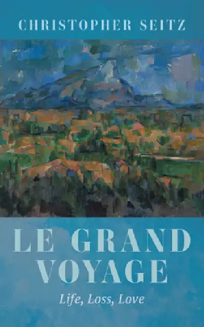 Le Grand Voyage: Life, Loss, Love by Christopher Seitz