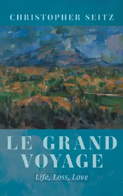 Le Grand Voyage: Life, Loss, Love by Christopher Seitz