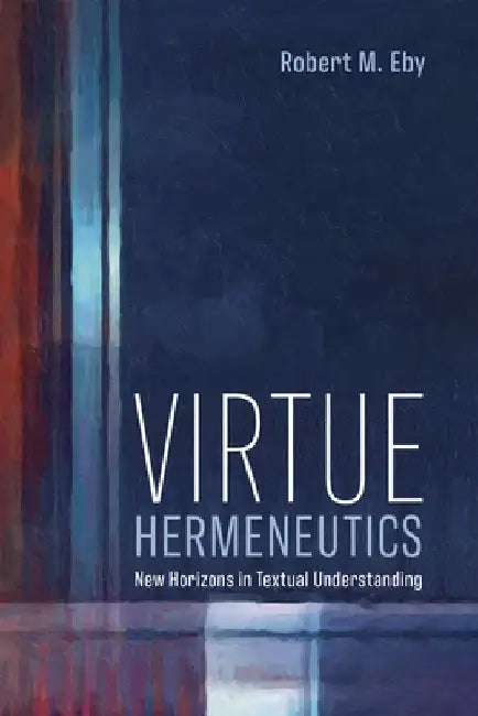 Virtue Hermeneutics: New Horizons in Textual Understanding by Robert M. Eby