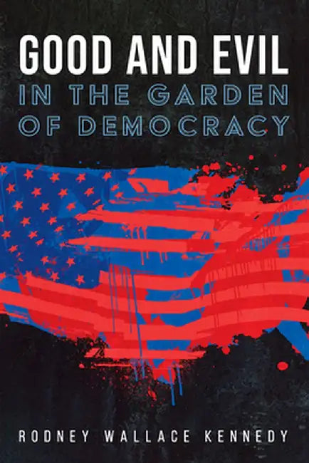 Good and Evil in the Garden of Democracy by Rodney Wallace Kennedy