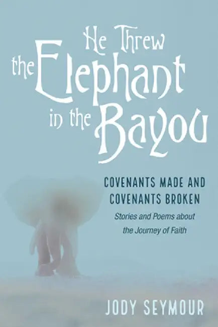 He Threw the Elephant in the Bayou by Jody Seymour