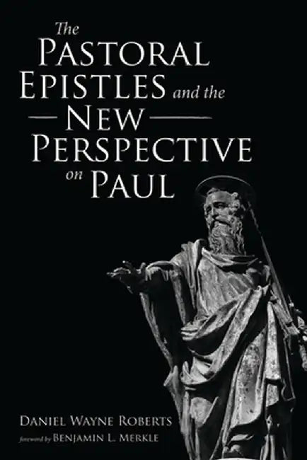 The Pastoral Epistles and the New Perspective on Paul by Daniel Wayne Roberts