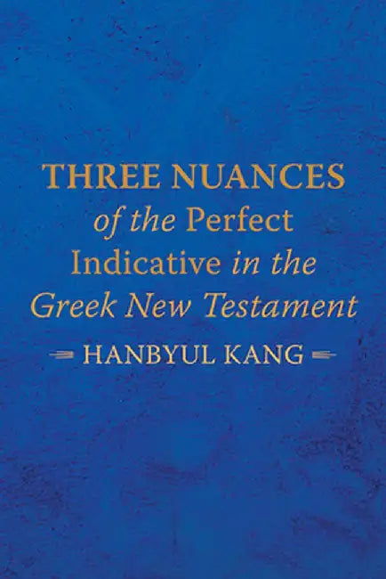 Three Nuances of the Perfect Indicative in the Greek New Testament by Hanbyul Kang