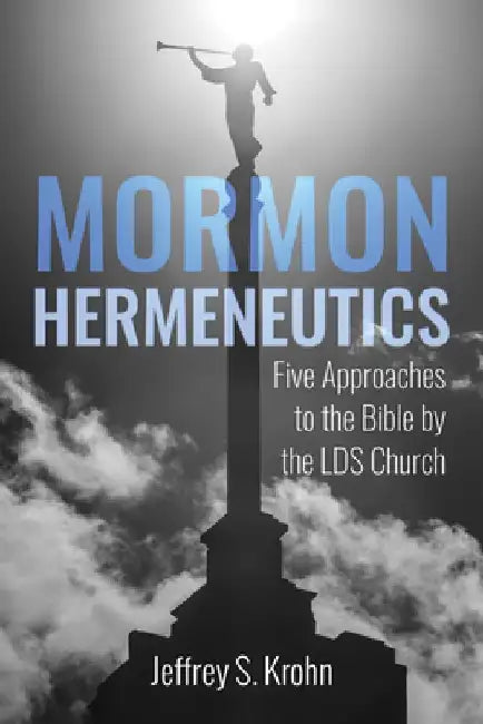 Mormon Hermeneutics: Five Approaches to the Bible by the Lds Church by Jeffrey S. Krohn