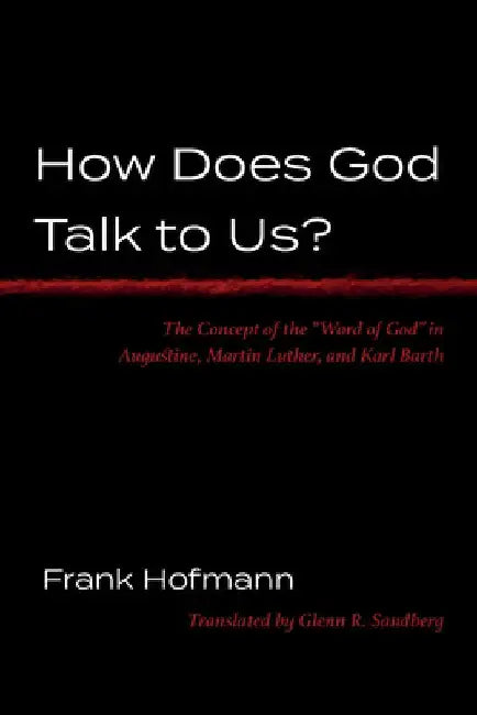 How Does God Talk to Us?: The Concept of the "Word of God" in Augustine, Martin Luther, and Karl Barth by Frank Hofmann