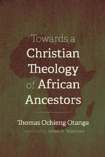 Towards a Christian Theology of African Ancestors by Thomas Ochieng Otanga