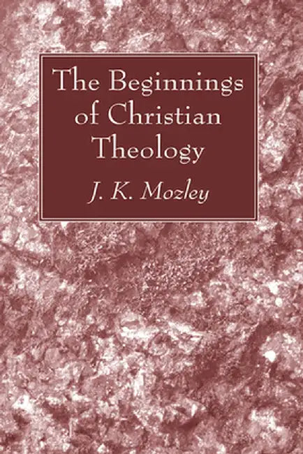 The Beginnings of Christian Theology by J. K. Mozley