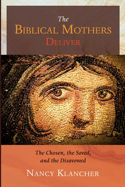 The Biblical Mothers Deliver: The Chosen, the Saved, and the Disavowed by Nancy Klancher