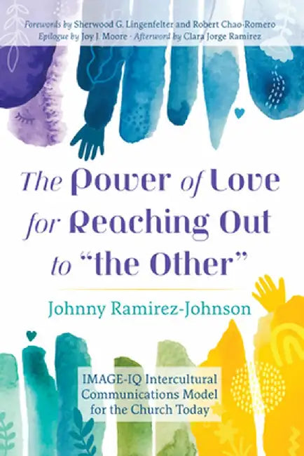 The Power of Love for Reaching Out to "The Other": Image-IQ Intercultural Communications Model for the Church Today by Johnny Ramirez-Johnson