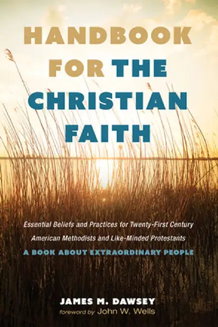 Handbook for the Christian Faith: Essential Beliefs and Practices for Twenty-First-Century American Methodists and Like-Minded Protestants. a Book abo by James M. Dawsey