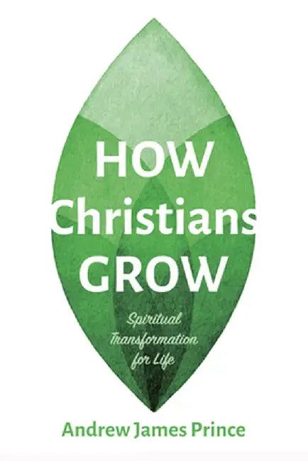How Christians Grow: Spiritual Transformation for Life by Andrew James Prince