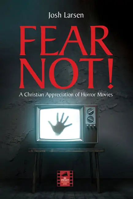 Fear Not!: A Christian Appreciation of Horror Movies by Josh Larsen