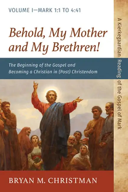 Behold, My Mother and My Brethren!: The Beginning of the Gospel and Becoming a Christian in (Post) Christendom: Volume I--Mark 1:1 to 4:41 by Bryan M. Christman