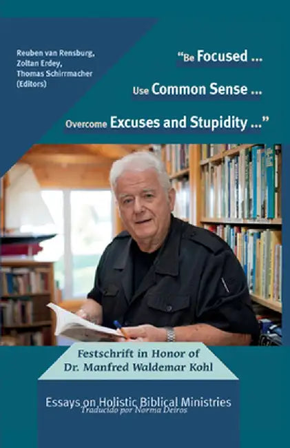 "Be Focused... Use Common Sense... Overcome Excuses and Stupidity...": Festschrift in Honor of Dr. Manfred Waldemar Kohl: Essays on Holistic Biblical by Reuben Van Rensburg
