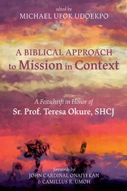 A Biblical Approach to Mission in Context: A Festschrift in Honor of Sr. Prof. Teresa Okure, Shcj by Michael Ufok Udoekpo