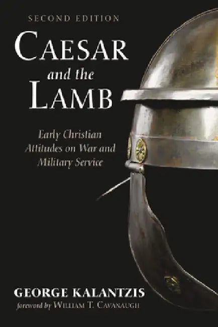 Caesar and the Lamb, Second Edition: Early Christian Attitudes on War and Military Service by George Kalantzis