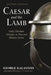 Caesar and the Lamb, Second Edition: Early Christian Attitudes on War and Military Service by George Kalantzis