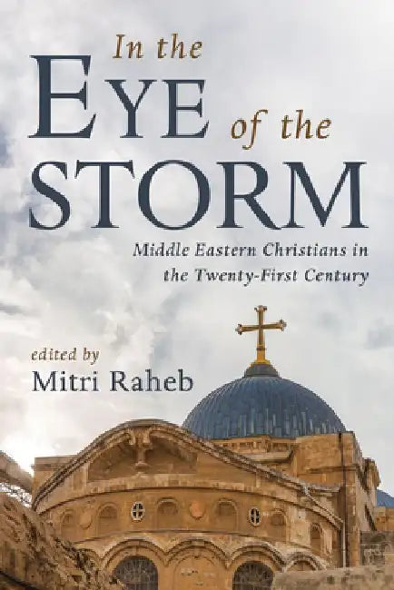In the Eye of the Storm: Middle Eastern Christians in the Twenty-First Century by Mitri Raheb