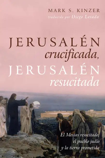 Jerusalén Crucificada, Jerusalén Resucitada: El Mesías Resucitado, El Pueblo Judío Y La Tierra Prometida by Mark S. Kinzer