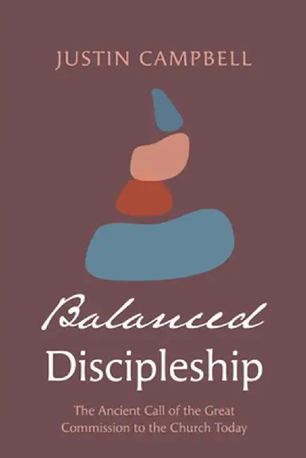Balanced Discipleship: The Ancient Call of the Great Commission to the Church Today by Justin Campbell