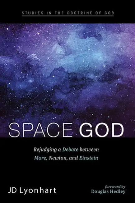 Space God: Rejudging a Debate Between More, Newton, and Einstein by Jd Lyonhart