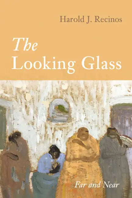 The Looking Glass: Far and Near by Harold J. Recinos