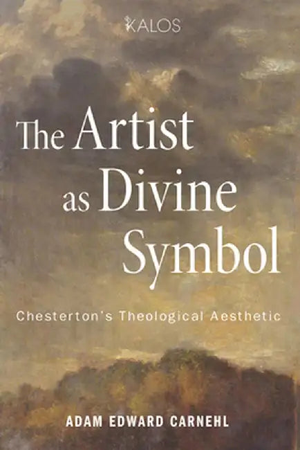 The Artist as Divine Symbol: Chesterton's Theological Aesthetic by Adam Edward Carnehl