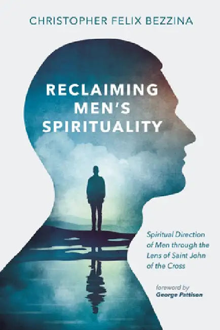 Reclaiming Men's Spirituality: Spiritual Direction of Men Through the Lens of Saint John of the Cross by Christopher Felix Bezzina
