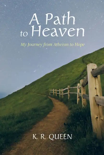 A Path to Heaven: My Journey from Atheism to Hope by K. R. Queen