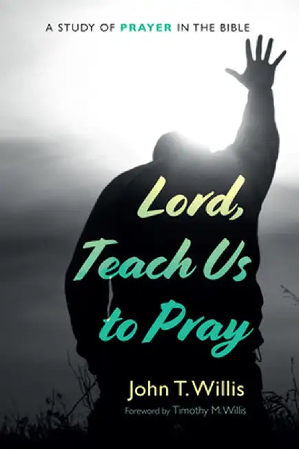 Lord, Teach Us to Pray: A Study of Prayer in the Bible by John T. Willis